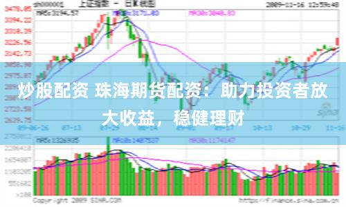 炒股配资 珠海期货配资：助力投资者放大收益，稳健理财