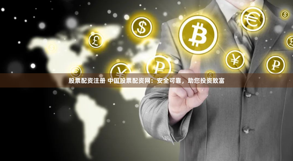 股票配资注册 中国股票配资网：安全可靠，助您投资致富