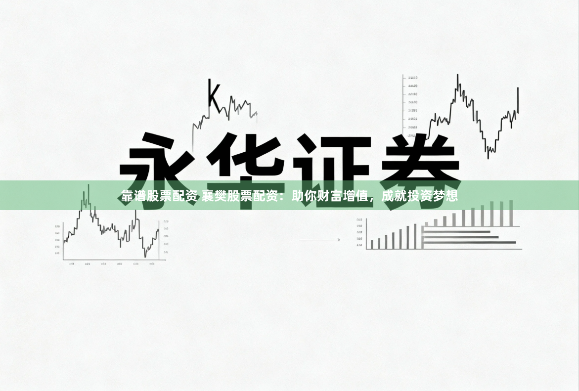 靠谱股票配资 襄樊股票配资：助你财富增值，成就投资梦想