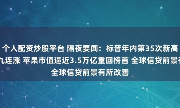 个人配资炒股平台 隔夜要闻：标普年内第35次新高 特斯拉九连涨 苹果市值逼近3.5万亿重回榜首 全球信贷前景有所改善