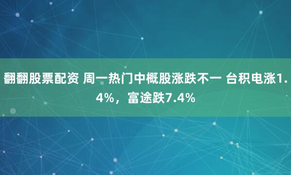 翻翻股票配资 周一热门中概股涨跌不一 台积电涨1.4%，富途跌7.4%