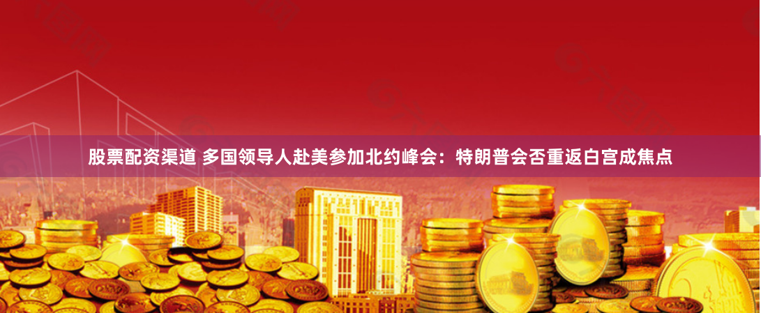 股票配资渠道 多国领导人赴美参加北约峰会：特朗普会否重返白宫成焦点