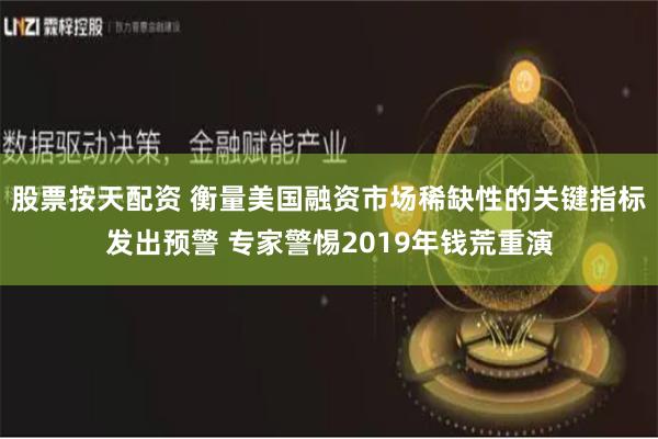 股票按天配资 衡量美国融资市场稀缺性的关键指标发出预警 专家警惕2019年钱荒重演