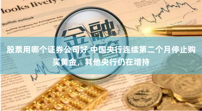 股票用哪个证券公司好 中国央行连续第二个月停止购买黄金，其他央行仍在增持