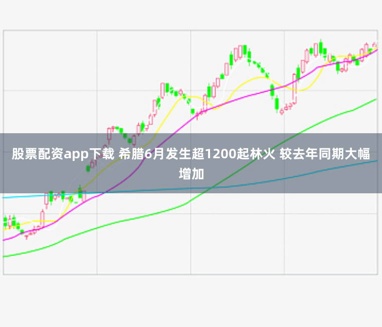 股票配资app下载 希腊6月发生超1200起林火 较去年同期大幅增加