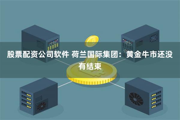 股票配资公司软件 荷兰国际集团：黄金牛市还没有结束