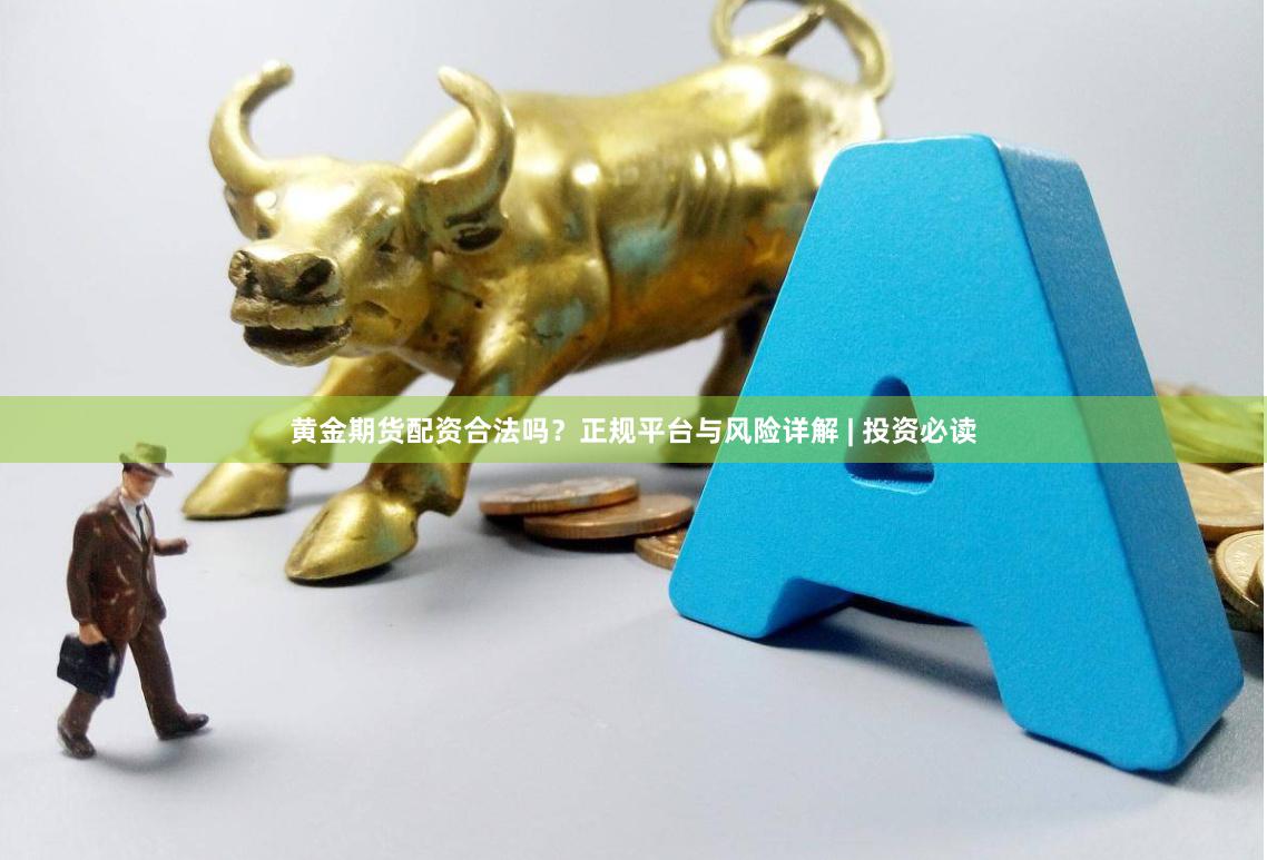 黄金期货配资合法吗？正规平台与风险详解 | 投资必读