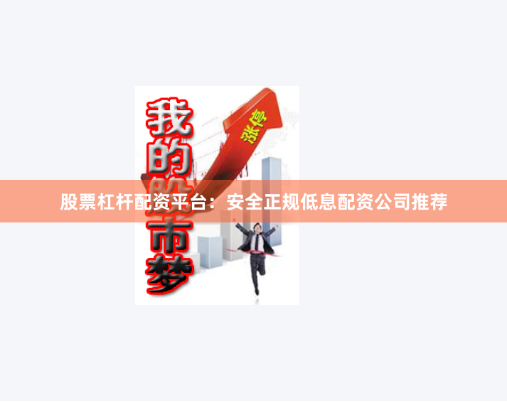 股票杠杆配资平台：安全正规低息配资公司推荐