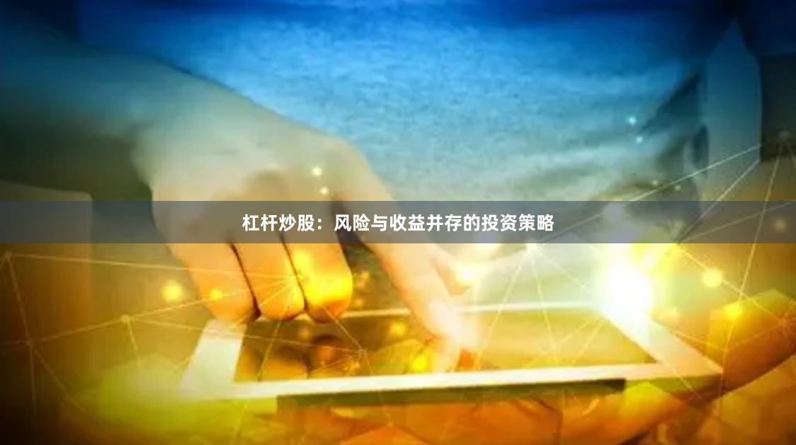 杠杆炒股：风险与收益并存的投资策略