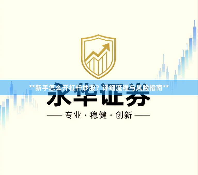 **新手怎么开杠杆炒股？详细流程与风险指南**