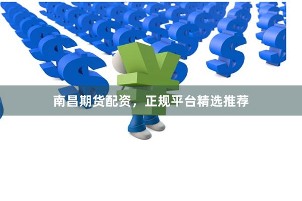 南昌期货配资，正规平台精选推荐