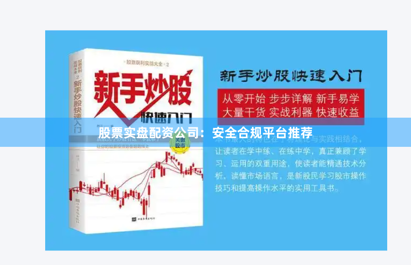 股票实盘配资公司：安全合规平台推荐
