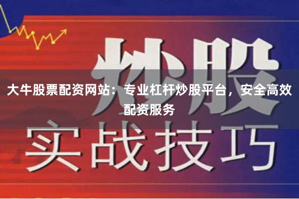 大牛股票配资网站:专业杠杆炒股平台,安全高效配资服务